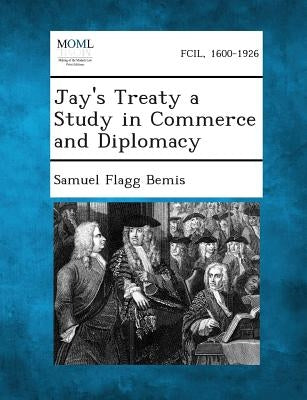 Jay's Treaty a Study in Commerce and Diplomacy by Bemis, Samuel Flagg