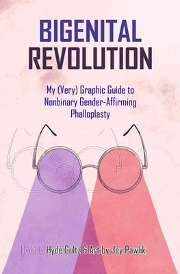 Bigenital Revolution: My (Very) Graphic Guide to Nonbinary Gender-Affirming Phalloplasty by Goltz, Hyde