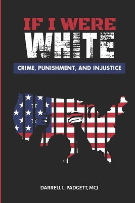 If I Were White: Crime, Punishment, and Injustice by Padgett, Darrell Lamont