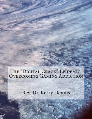 The "Digital Crack" Epidemic: Overcoming Gaming Addiction by Dennis, Kerry B.