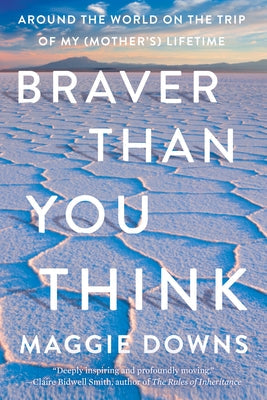Braver Than You Think: Around the World on the Trip of My (Mother's) Lifetime Counterpoint LLC