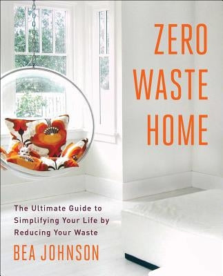 Zero Waste Home: The Ultimate Guide to Simplifying Your Life by Reducing Your Waste Paperback Scribner Book Company
