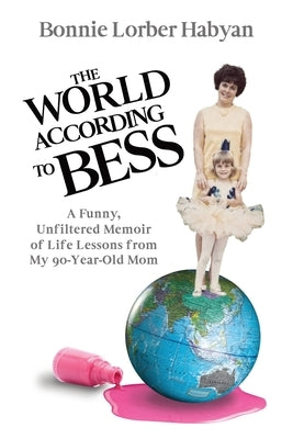 The World According to Bess: A Funny, Unfiltered Memoir of Life Lessons from My 90-Year-Old Mom Paperback Legacy Launch Pad Publishing