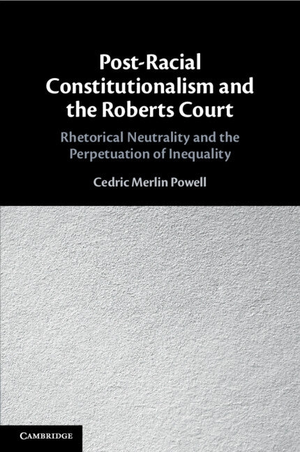 Post-Racial Constitutionalism and the Roberts Court by Powell, Cedric Merlin