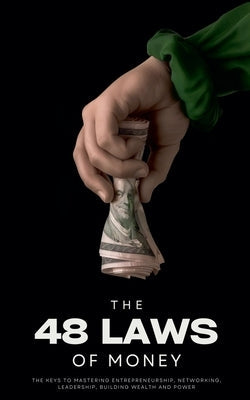 The 48 Laws of Money: The Keys to Mastering Entrepreneurship, Networking, Leadership, Building Wealth and Power Paperback Ethan Clark