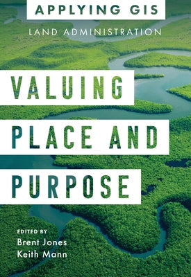 Valuing Place and Purpose: GIS for Land Administration by Jones, Brent