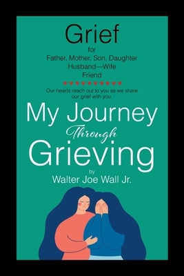 My Journey Through Grieving by Wall, Walter Joe, Jr.