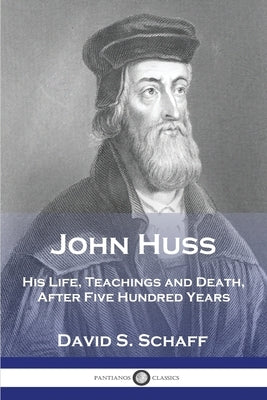 John Huss: His Life, Teachings and Death, After Five Hundred Years Paperback Pantianos Classics