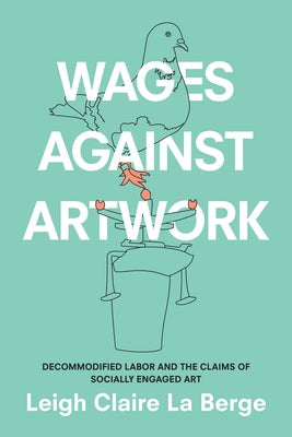 Wages Against Artwork: Decommodified Labor and the Claims of Socially Engaged Art Paperback Duke University Press