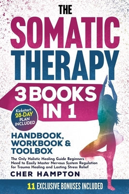 The Somatic Therapy Handbook, Workbook & Toolbox (3 Books in 1): The Only Holistic Healing Guide Beginners Need to Easily Master Nervous System Regula by Hampton, Cher