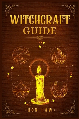 Witchcraft Guide: A Modern Guide to Witchcraft with Moon Spells, Rituals, Herbal Power, Crystal Magic, and Candle. Create Your Own Magic by Law, Don