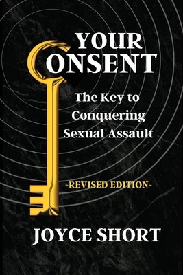 Your Consent: The Key to Conquering Sexual Assault by Short, Joyce