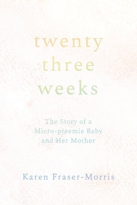 Twenty-three Weeks: The Story of a Micro-preemie Baby and Her Mother Paperback Epigraph Publishing