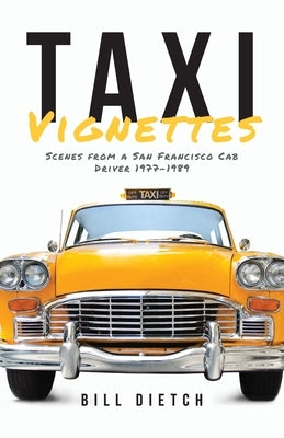 Taxi Vignettes: Scenes from a San Francisco Cab Driver 1977-1989 by Dietch, Bill