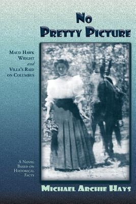 No Pretty Picture: Maud Hawk Wright and Villa's Raid on Columbus, A Novel Based on Historical Facts Paperback Sunstone Press