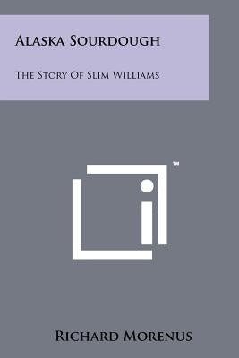 Alaska Sourdough: The Story Of Slim Williams Paperback Literary Licensing, LLC