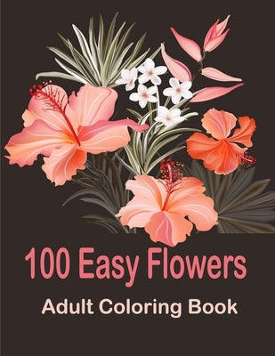 100 Easy Flowers Adult Coloring Book: Coloring Book with 100 Flower Designs for Relaxation and Stress Relief, ... Relieving Flower Designs for Relaxat by Romo, Tomas