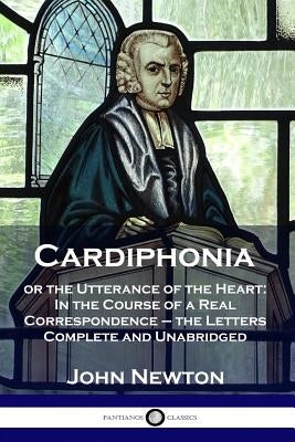 Cardiphonia: or the Utterance of the Heart: In the Course of a Real Correspondence - the Letters Complete and Unabridged Paperback Pantianos Classics