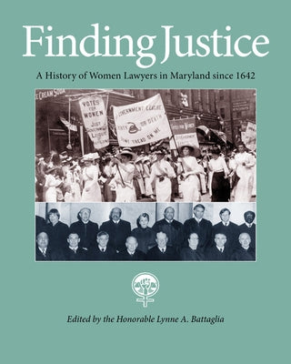 Finding Justice: A History of Women Lawyers in Maryland Since 1642 by Battaglia, Lynne A.