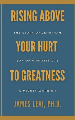 Rising Above Your Hurt to Greatness: The Story of Jephthah: Son of a Prostitute, A Mighty Warrior Paperback R. R. Bowker