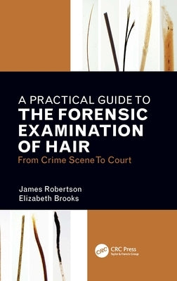 A Practical Guide to the Forensic Examination of Hair: From Crime Scene to Court by Robertson, James R.