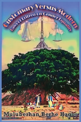 Customary Versus Modern Laws of Eritrea on Gender Equality: A Comprehensive Study on Harmonization of Pluralistic Laws by Hagos, Muluberhan