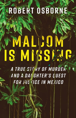 Malcom Is Missing: A True Story of Murder and a Daughter's Quest for Justice in Mexico by Osborne, Robert
