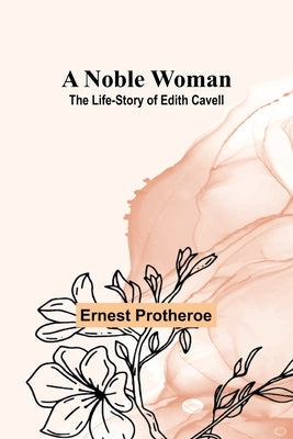 A Noble Woman: The Life-Story of Edith Cavell Paperback Alpha Edition
