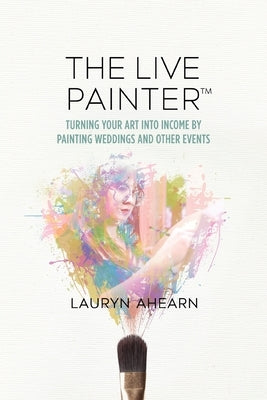 The Live Painter: Turning Your Art Into Income by Painting Weddings and Other Events Paperback Highpoint Life