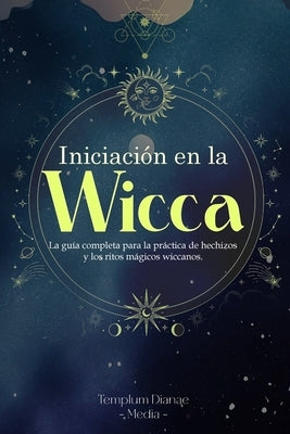 Iniciación en la Wicca: La guía completa para la práctica de hechizos y los ritos mágicos wiccanos by Media, Templum Dianae
