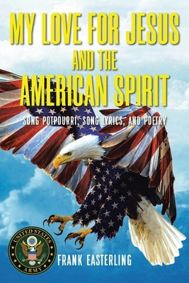 My Love for Jesus and the American Spirit: Song Potpourri, Song Lyrics, and Poetry Paperback Christian Faith Publishing