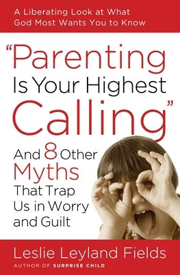 Parenting Is Your Highest Calling: And 8 Other Myths That Trap Us in Worry and Guilt Paperback Random House Publishing Group