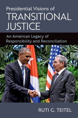 Presidential Visions of Transitional Justice: An American Legacy of Responsibility and Reconciliation by Teitel, Ruti G.