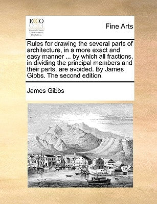 Rules for Drawing the Several Parts of Architecture, in a More Exact and Easy Manner ... by Which All Fractions, in Dividing the Principal Members and Paperback Gale Ecco, Print Editions