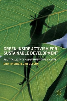 Green Inside Activism for Sustainable Development: Political Agency and Institutional Change by Hysing, Erik