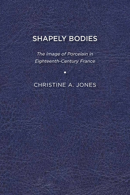 Shapely Bodies: The Image of Porcelain in Eighteenth-Century France Paperback University of Delaware Press