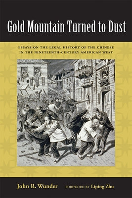 Gold Mountain Turned to Dust: Essays on the Legal History of the Chinese in the Nineteenth-Century American West by Wunder, John R.