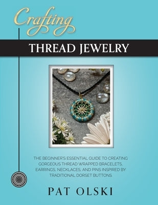 Crafting Thread Jewelry: The Beginner's Essential Guide to Creating Gorgeous Thread Wrapped Bracelets, Earrings, Necklaces, and Pins Inspired b Paperback Yarnwhirled Press