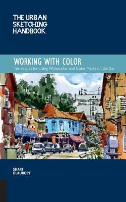 The Urban Sketching Handbook Working with Color: Techniques for Using Watercolor and Color Media on the Go Quarry Books