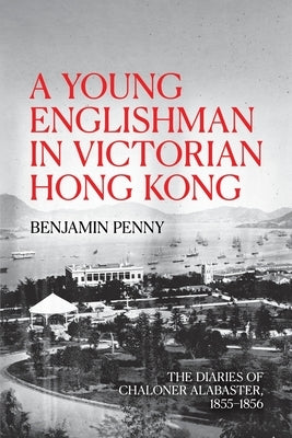A Young Englishman in Victorian Hong Kong: The Diaries of Chaloner Alabaster, 1855-1856 Paperback Anu Press