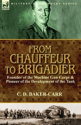 From Chauffeur to Brigadier-Founder of the Machine Gun Corps & Pioneer of the Development of the Tank Paperback Leonaur Ltd
