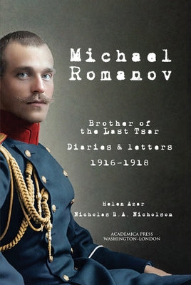 Michael Romanov: Brother of the Last Tsar, Diaries and Letters, 1916-1918 Paperback Academica Press