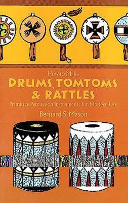 How to Make Drums, Tomtoms and Rattles: Primitive Percussion Instruments for Modern Use Paperback Dover Publications