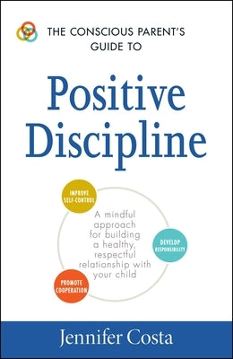 The Conscious Parent's Guide to Positive Discipline: A Mindful Approach for Building a Healthy, Respectful Relationship with Your Child Paperback Adams Media Corporation