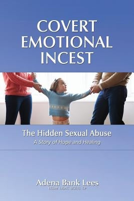Covert Emotional Incest: The Hidden Sexual Abuse: A Story of Hope and Healing Paperback Createspace Independent Publishing Platform