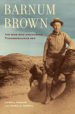 Barnum Brown: The Man Who Discovered Tyrannosaurus Rex Paperback University of California Press