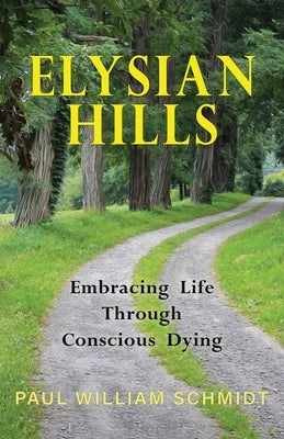 Elysian Hills: Embracing Life Through Conscious Dying Paperback Illumify Media