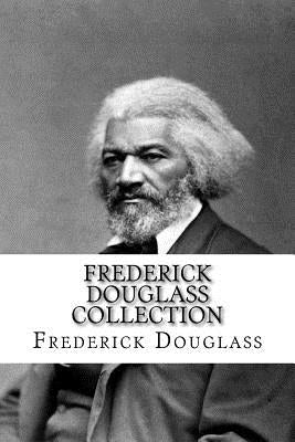 Frederick Douglass Collection: Narrative of the Life of Frederick Douglass and My Bondage and My Freedom Paperback Createspace Independent Publishing Platform