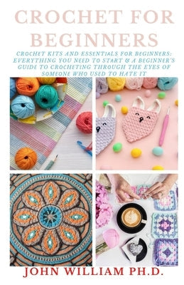 Crochet for Beginners: Cr&#1086;&#1089;h&#1077;t Kits And Ess&#1077;nt&#1110;&#1072;ls F&#1086;r B&#1077;g&#1110;nn&#1077;rs: Everything You Paperback Independently Published