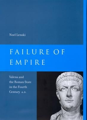 Failure of Empire: Valens and the Roman State in the Fourth Century A.D. Volume 34 Paperback University of California Press